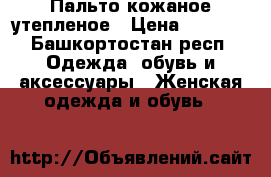 Пальто кожаное утепленое › Цена ­ 7 000 - Башкортостан респ. Одежда, обувь и аксессуары » Женская одежда и обувь   